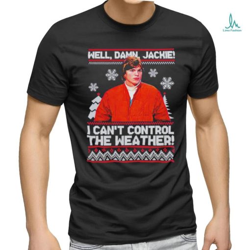 Well Damn Jackie I Cant Control The Weather Ugly Christmas Shirt