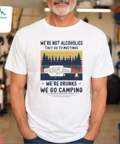 We’re not alcoholics they go to meetings we’re drunks we go camping vintage shirt