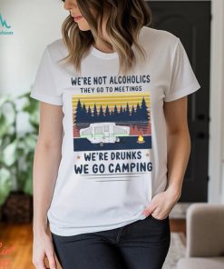 We’re not alcoholics they go to meetings we’re drunks we go camping vintage shirt