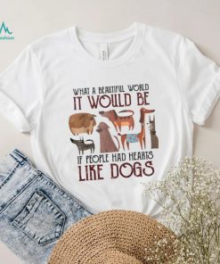 What A Beautiful World It Would Be If People Had Hearts Like Dogs Shirt