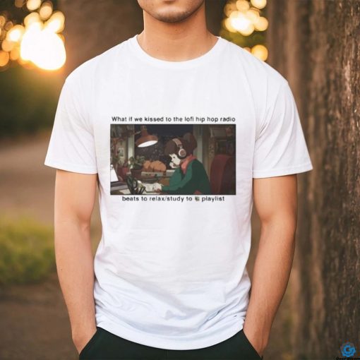 What If We Kissed To The Lofi Hiphop Radio Beats To Relax Study To Playlist Shirt