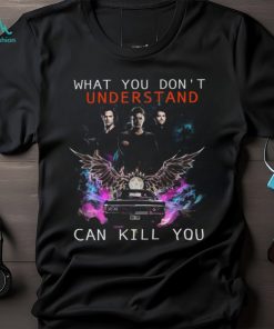 What You Don't Understand Can Kill You Shirt