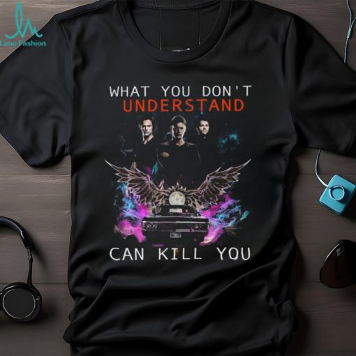 What You Don’t Understand Can Kill You Shirt