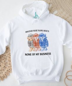 Whatever You're Talking About Is None Of My Business Shirt