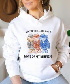Whatever You're Talking About Is None Of My Business Shirt