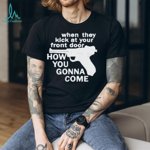 When They Kick At Your Front Door How You Gonna Come shirt