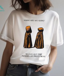 Where are you going to collect the penises of proud boys shirt