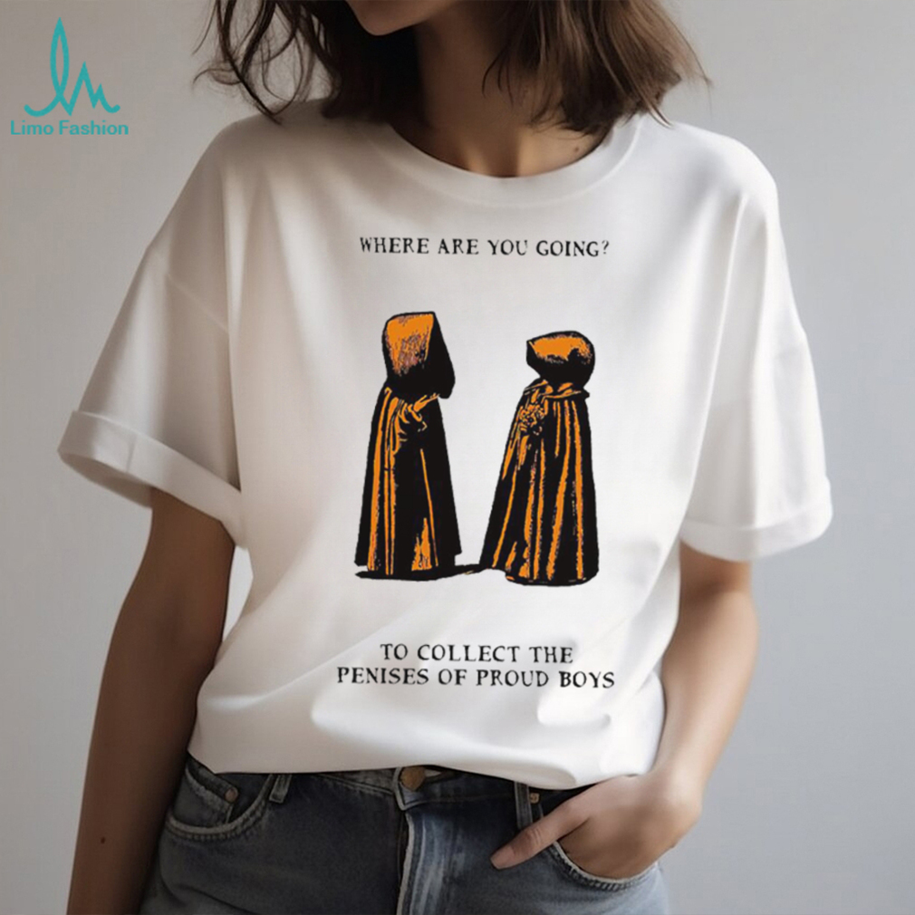Where are you going to collect the penises of proud boys shirt Where are you going to collect the penises of proud boys shirt