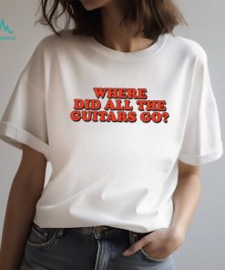Where did all the guitars go shirt