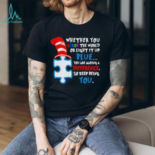 Whether you color the world or light it up blue you are making a difference so keep being you autism shirt