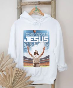 Who Would Jesus Draft Poster Shirt, hoodie, sweater, long sleeve and tank top Who Would Jesus Draft Poster Shirt
