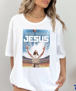 Who Would Jesus Draft Poster Shirt, hoodie, sweater, long sleeve and tank top Who Would Jesus Draft Poster Shirt