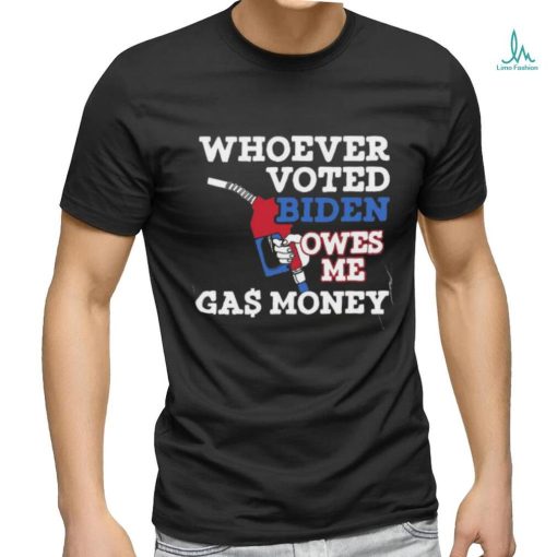 Whoever Voted Biden Owes Me Gas Money T Shirt