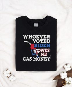 Whoever Voted Biden Owes Me Gas Money T Shirt
