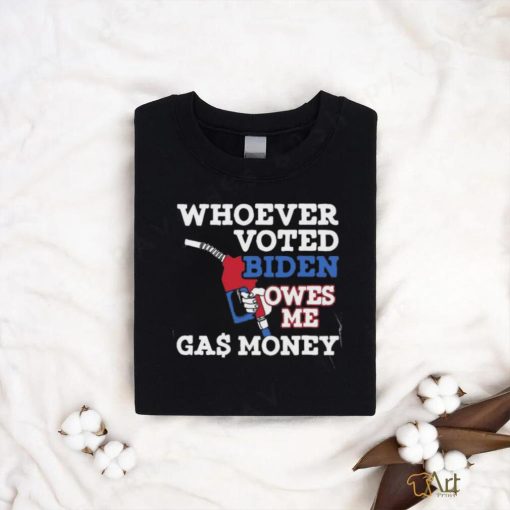 Whoever Voted Biden Owes Me Gas Money T Shirt
