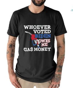 Whoever Voted Biden Owes Me Gas Money T Shirt