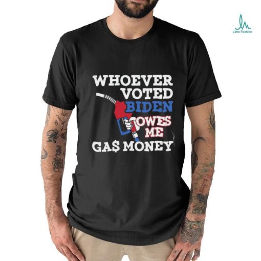 Whoever Voted Biden Owes Me Gas Money T Shirt