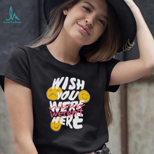 Wish you weren’t here shirt
