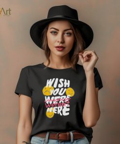 Wish you weren’t here shirt