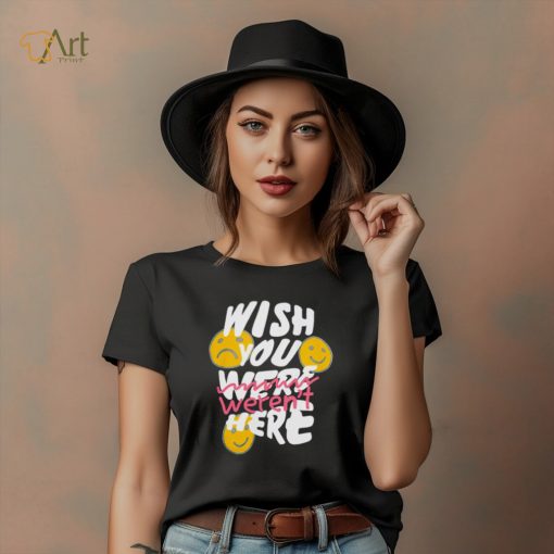 Wish you weren’t here shirt