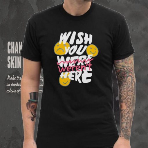 Wish you weren’t here shirt