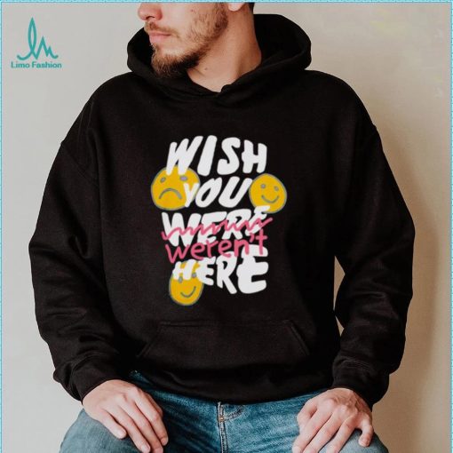 Wish you weren’t here shirt