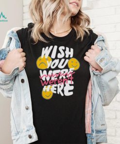 Wish you weren’t here shirt