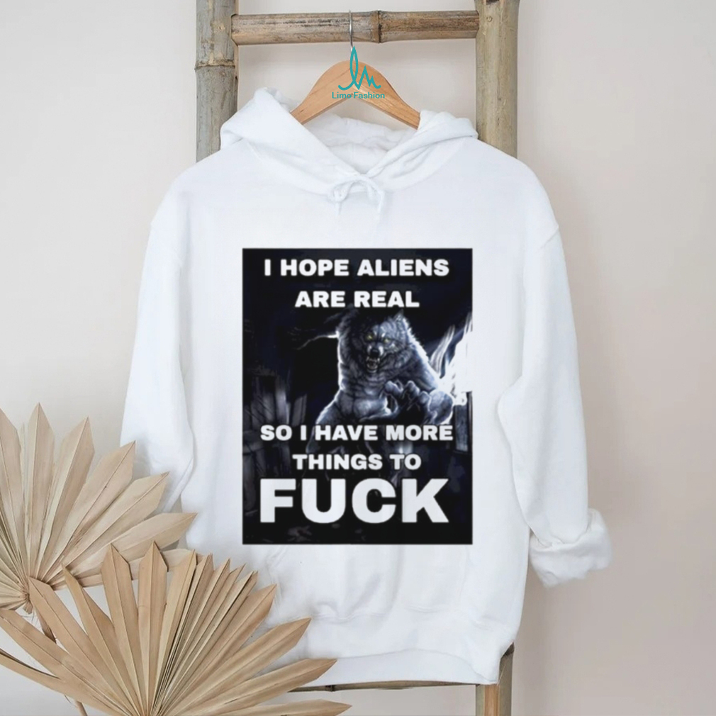 Wolf I hope aliens are real so I have more things to fuck shirt Wolf I hope aliens are real so I have more things to fuck shirt