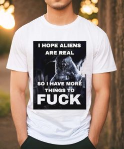 Wolf I hope aliens are real so I have more things to fuck shirt