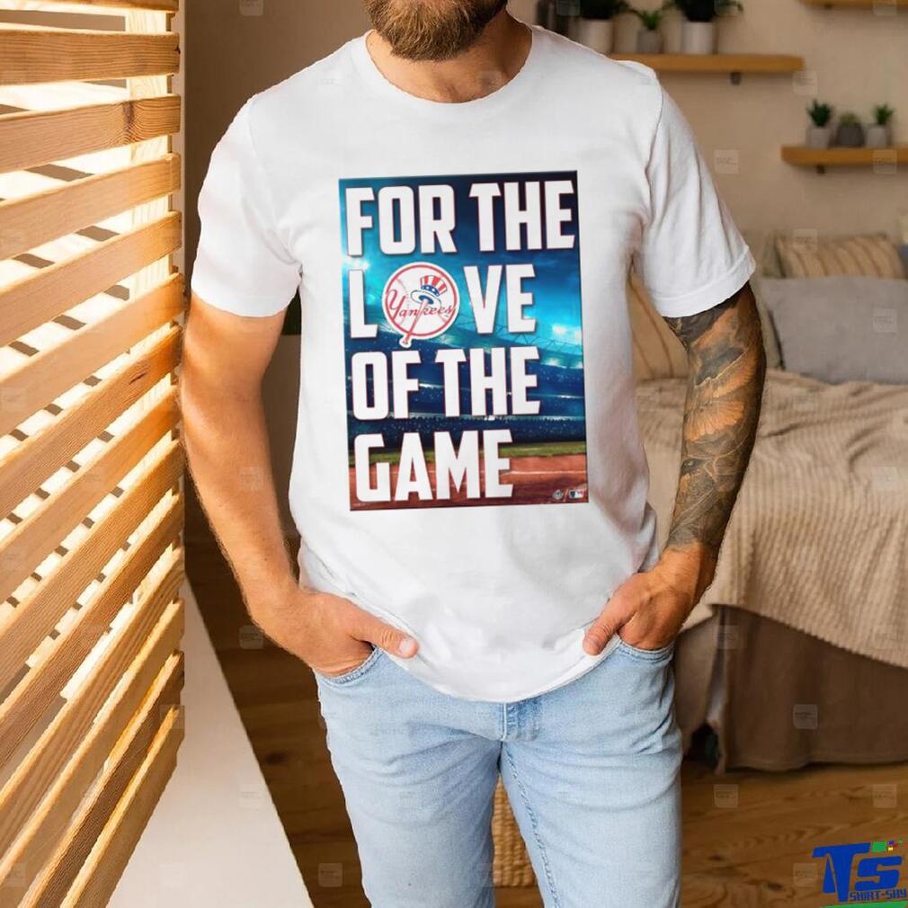 Yankees For The Love Of The Game Shirt Yankees For The Love Of The Game Shirt