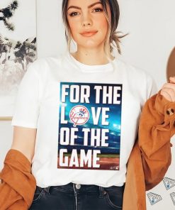 Yankees For The Love Of The Game Shirt, hoodie, sweater, long sleeve and tank top Yankees For The Love Of The Game Shirt