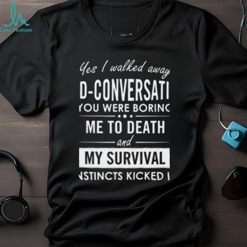 Yes I walked away mid conversation T Shirt