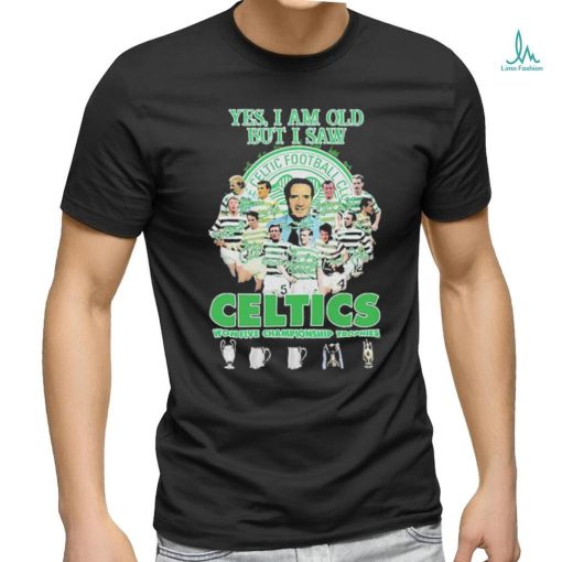 Yes Im Old But I Saw Celtics Football Club Won Five Championship Trophies Shirt