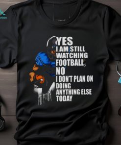 Yes I’m Still Watching Football No I don’t Plan on Doing Anything Else Today Shirt