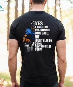 Yes I’m Still Watching Football No I don’t Plan on Doing Anything Else Today T Shirt
