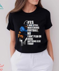 Yes I’m Still Watching Football No I don’t Plan on Doing Anything Else Today T Shirt