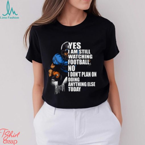 Yes I’m Still Watching Football No I don’t Plan on Doing Anything Else Today T Shirt