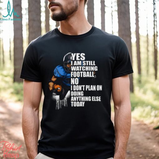 Yes I’m Still Watching Football No I don’t Plan on Doing Anything Else Today T Shirt
