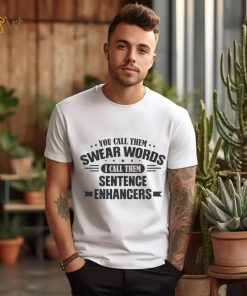 You Call Them Swear Words I Call Them Sentence Enhancers Shirt