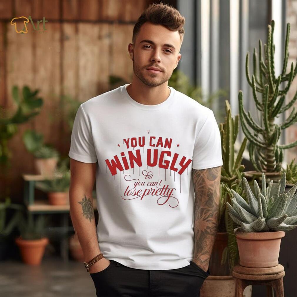 You Can Win Ugly But You Can’t Lose Pretty Tee Shirt You Can Win Ugly But You Can’t Lose Pretty Tee Shirt