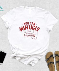 You Can Win Ugly But You Can’t Lose Pretty Tee Shirt