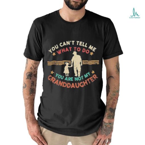 You Can’t Tell Me What To Do, You Are Not My Granddaughter Shirt