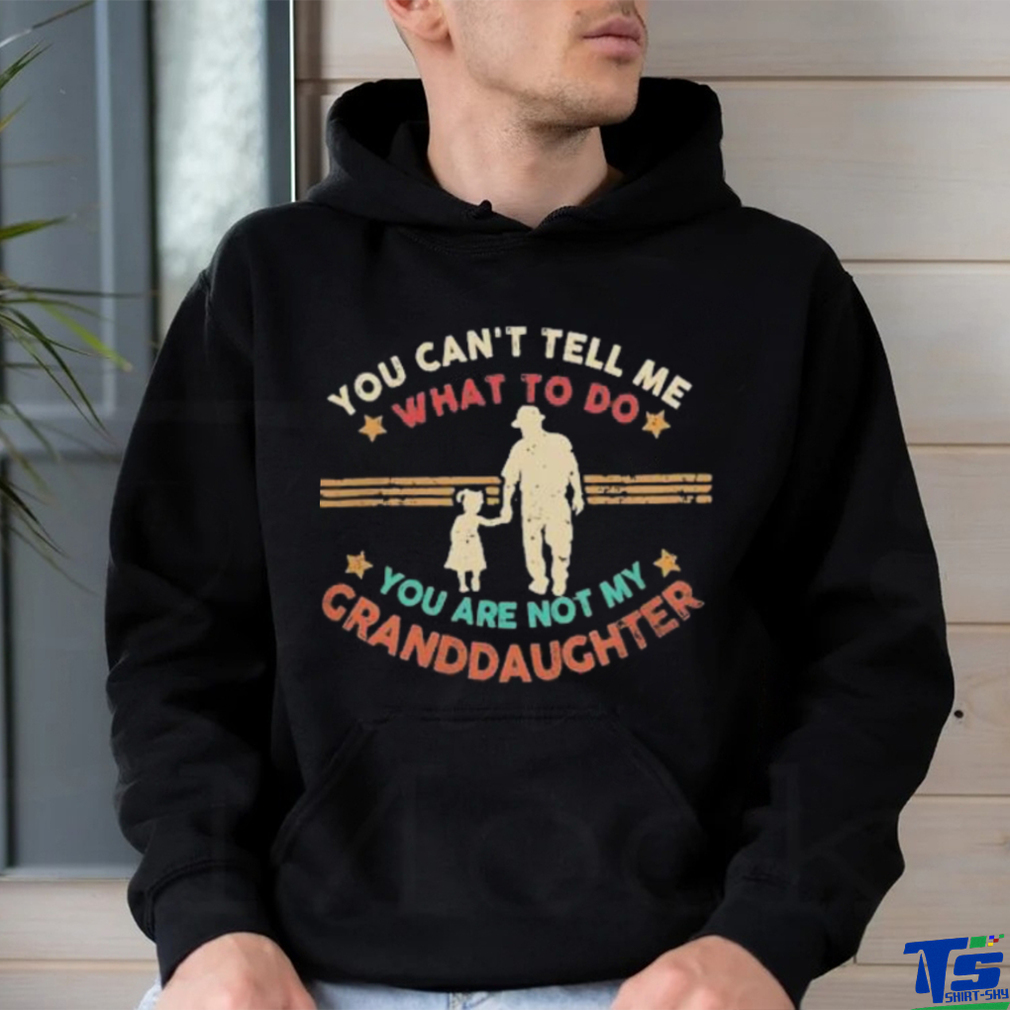 You Can’t Tell Me What To Do, You Are Not My Granddaughter Shirt You Can’t Tell Me What To Do, You Are Not My Granddaughter Shirt