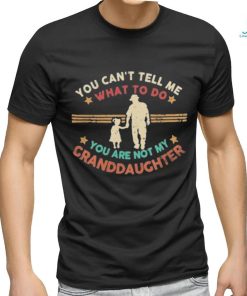 You Can’t Tell Me What To Do, You Are Not My Granddaughter Shirt