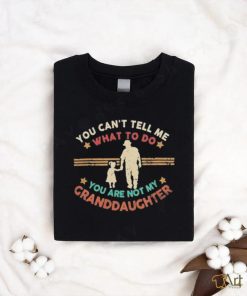 You Can’t Tell Me What To Do, You Are Not My Granddaughter Shirt