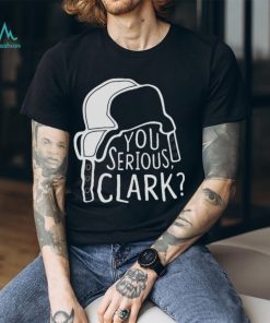 You Serious Clark Cousin Eddie shirt