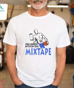 You looked better on your mixtape funny shirt