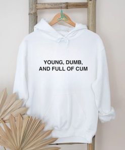 Young Dumb And Full Of Cum Shirt