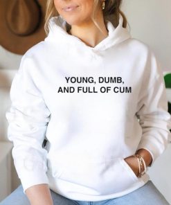 Young Dumb And Full Of Cum Shirt