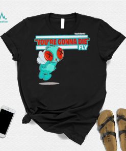 You’re Gonna Die Fly Character shirt